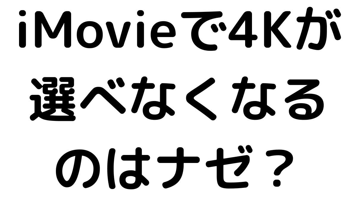 【iMovie】4Kや1080p書き出しにならない？できない原因と対処法